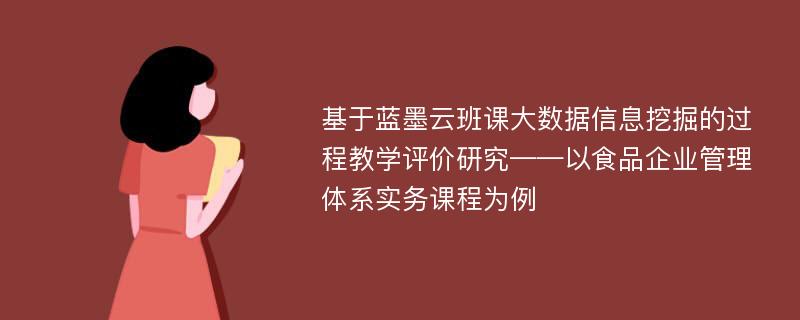 基于蓝墨云班课大数据信息挖掘的过程教学评价研究——以食品企业管理体系实务课程为例