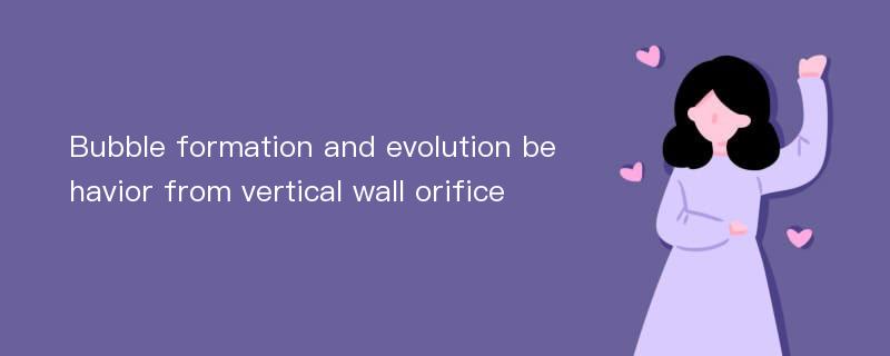 Bubble formation and evolution behavior from vertical wall orifice