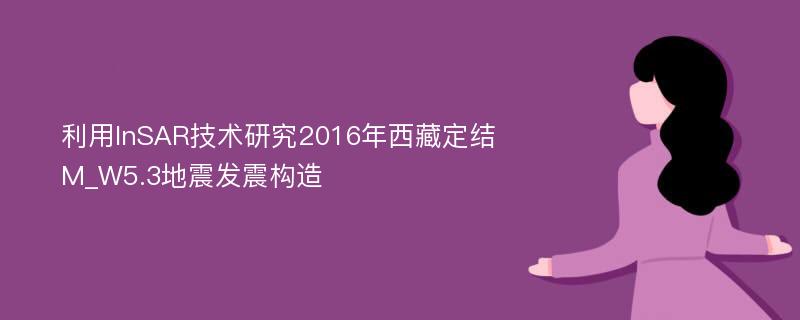 利用InSAR技术研究2016年西藏定结M_W5.3地震发震构造