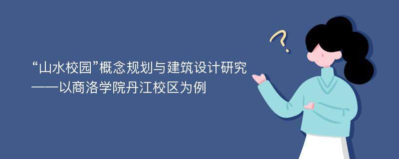 “山水校园”概念规划与建筑设计研究——以商洛学院丹江校区为例