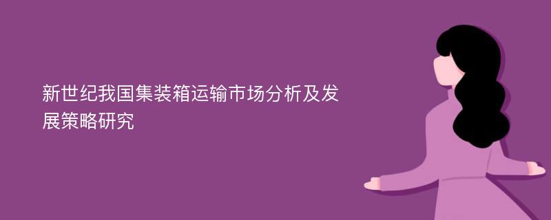 新世纪我国集装箱运输市场分析及发展策略研究