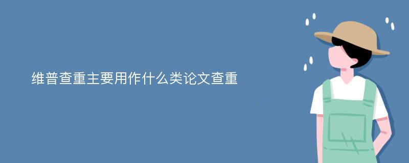 维普查重主要用作什么类论文查重