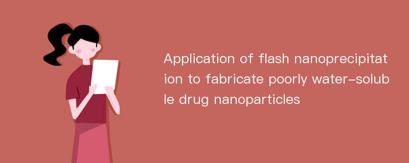 Application of flash nanoprecipitation to fabricate poorly water-soluble drug nanoparticles