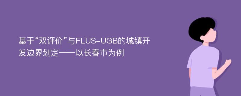 基于“双评价”与FLUS-UGB的城镇开发边界划定——以长春市为例