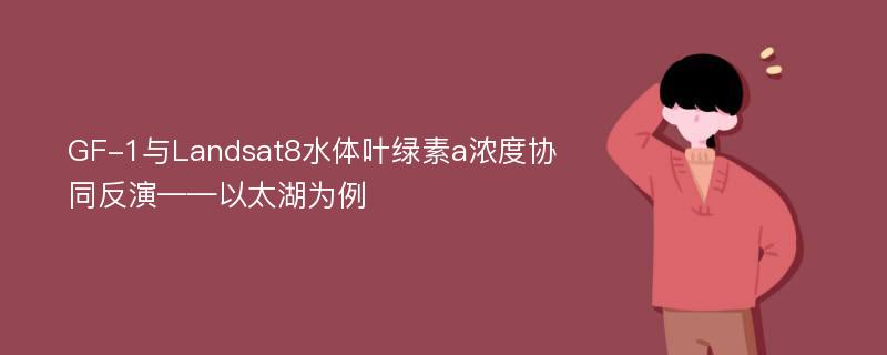 GF-1与Landsat8水体叶绿素a浓度协同反演——以太湖为例