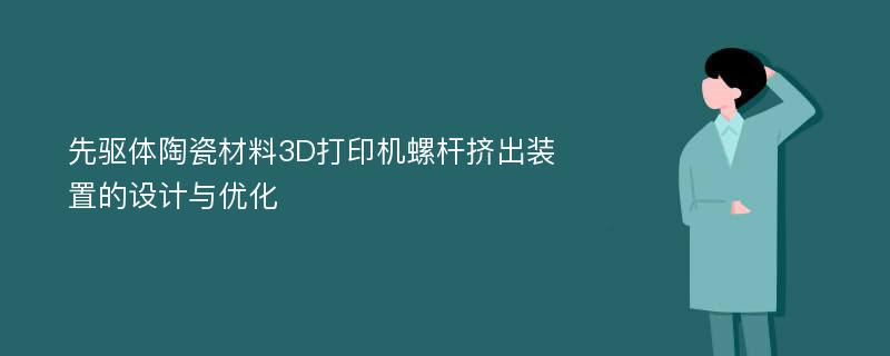 先驱体陶瓷材料3D打印机螺杆挤出装置的设计与优化