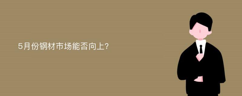 5月份钢材市场能否向上？