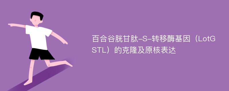 百合谷胱甘肽-S-转移酶基因（LotGSTL）的克隆及原核表达