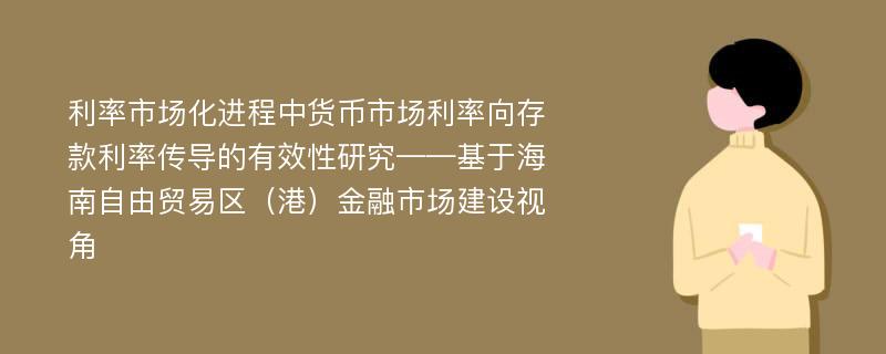 利率市场化进程中货币市场利率向存款利率传导的有效性研究——基于海南自由贸易区（港）金融市场建设视角