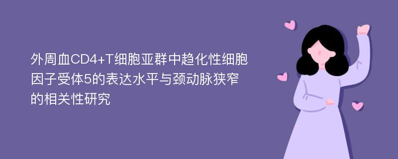 外周血CD4+T细胞亚群中趋化性细胞因子受体5的表达水平与颈动脉狭窄的相关性研究