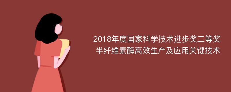 2018年度国家科学技术进步奖二等奖 半纤维素酶高效生产及应用关键技术