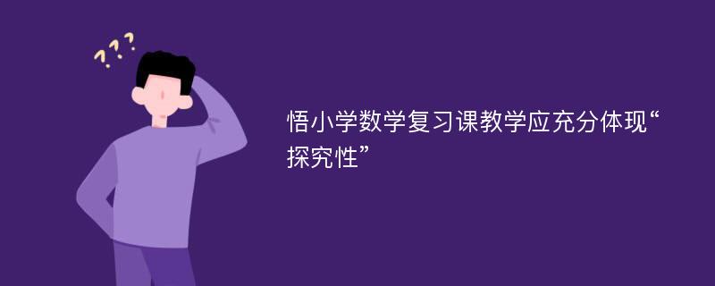 悟小学数学复习课教学应充分体现“探究性”