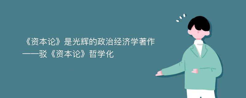 《资本论》是光辉的政治经济学著作——驳《资本论》哲学化