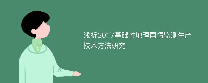 浅析2017基础性地理国情监测生产技术方法研究