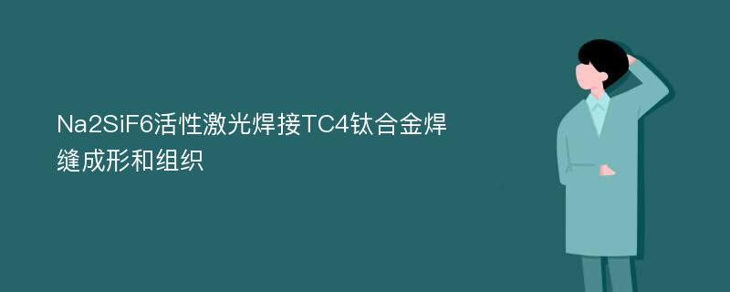 Na2SiF6活性激光焊接TC4钛合金焊缝成形和组织