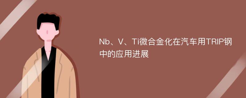 Nb、V、Ti微合金化在汽车用TRIP钢中的应用进展