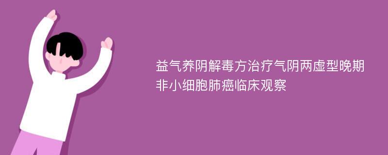 益气养阴解毒方治疗气阴两虚型晚期非小细胞肺癌临床观察