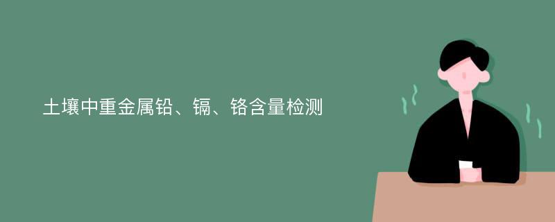 土壤中重金属铅、镉、铬含量检测