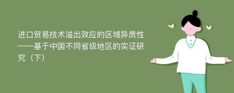 进口贸易技术溢出效应的区域异质性——基于中国不同省级地区的实证研究（下）