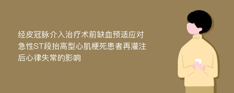 经皮冠脉介入治疗术前缺血预适应对急性ST段抬高型心肌梗死患者再灌注后心律失常的影响