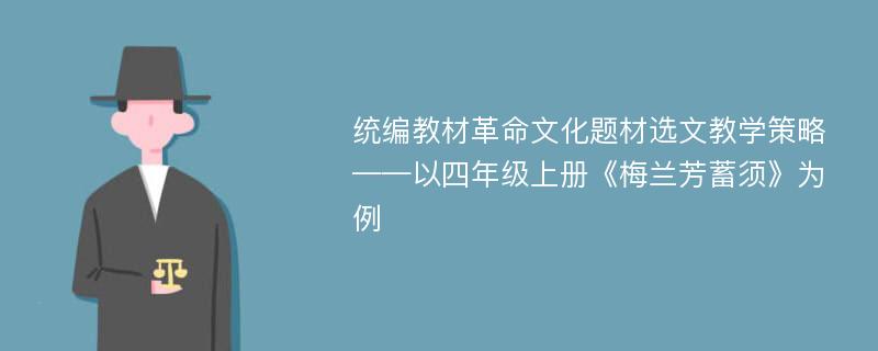 统编教材革命文化题材选文教学策略——以四年级上册《梅兰芳蓄须》为例