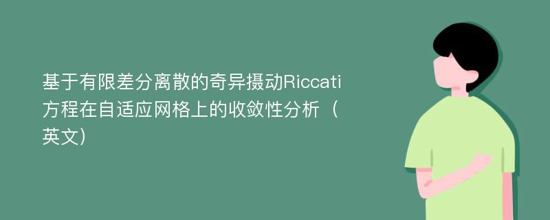 基于有限差分离散的奇异摄动Riccati方程在自适应网格上的收敛性分析（英文）