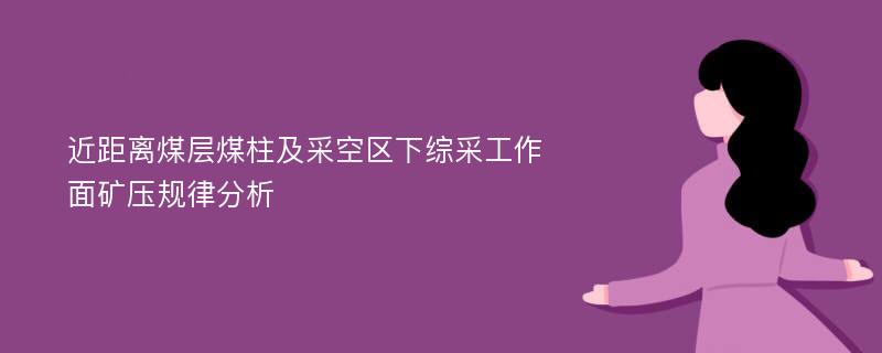 近距离煤层煤柱及采空区下综采工作面矿压规律分析