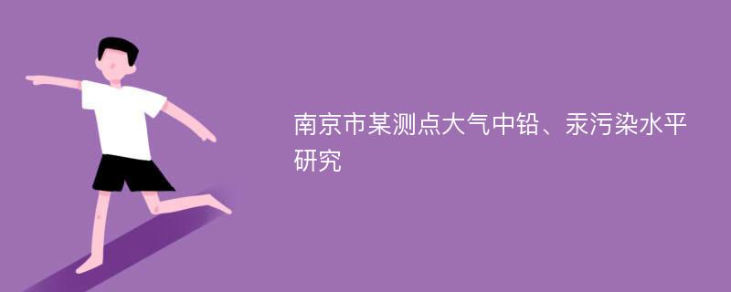 南京市某测点大气中铅、汞污染水平研究