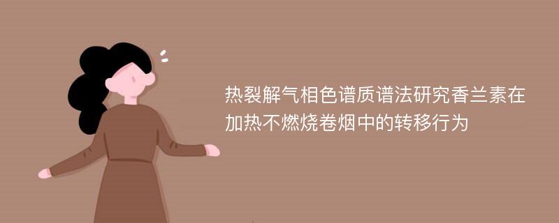 热裂解气相色谱质谱法研究香兰素在加热不燃烧卷烟中的转移行为