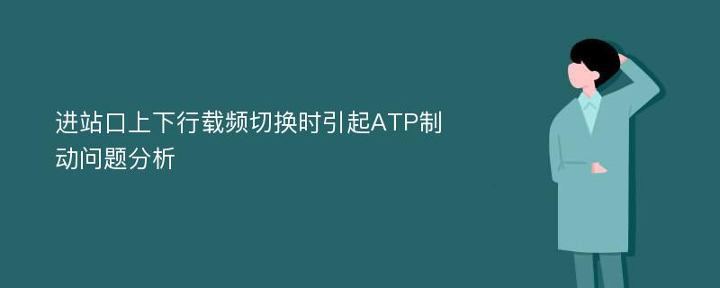 进站口上下行载频切换时引起ATP制动问题分析