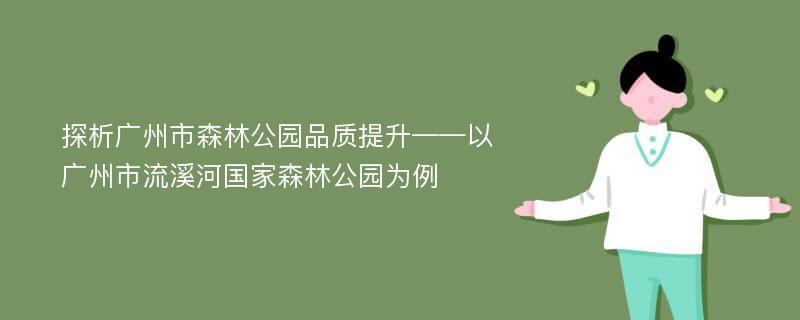 探析广州市森林公园品质提升——以广州市流溪河国家森林公园为例