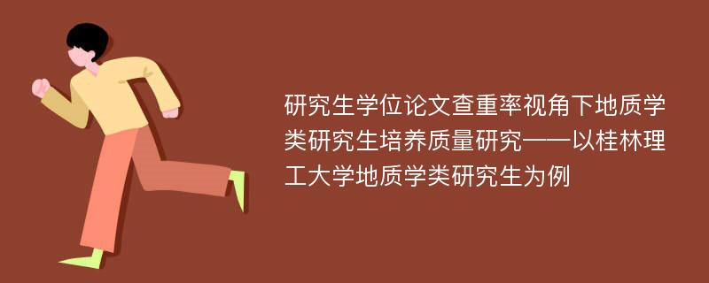 研究生学位论文查重率视角下地质学类研究生培养质量研究——以桂林理工大学地质学类研究生为例