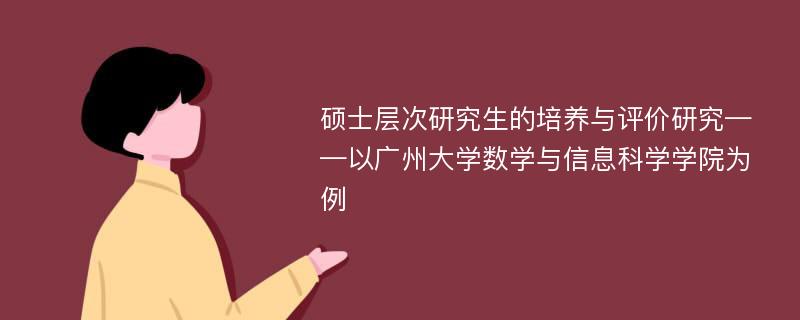 硕士层次研究生的培养与评价研究——以广州大学数学与信息科学学院为例