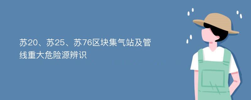 苏20、苏25、苏76区块集气站及管线重大危险源辨识