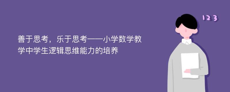 善于思考，乐于思考——小学数学教学中学生逻辑思维能力的培养