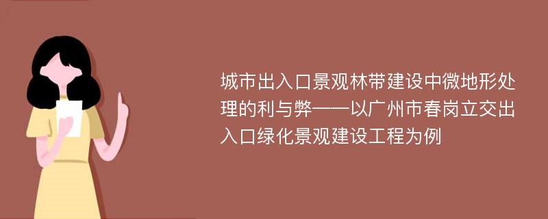 城市出入口景观林带建设中微地形处理的利与弊——以广州市春岗立交出入口绿化景观建设工程为例