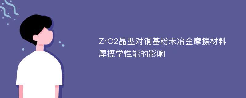 ZrO2晶型对铜基粉末冶金摩擦材料摩擦学性能的影响