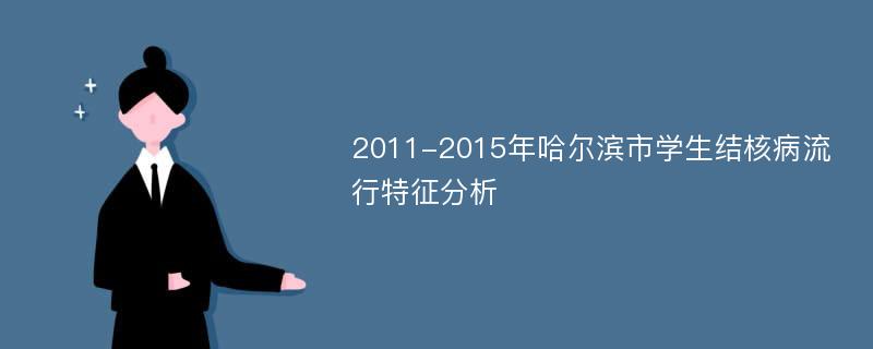 2011-2015年哈尔滨市学生结核病流行特征分析