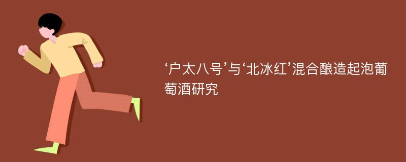 ‘户太八号’与‘北冰红’混合酿造起泡葡萄酒研究