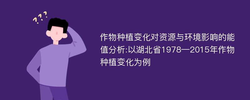 作物种植变化对资源与环境影响的能值分析:以湖北省1978—2015年作物种植变化为例