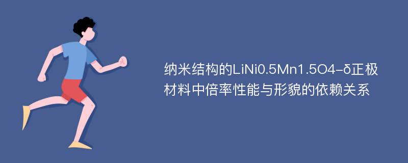 纳米结构的LiNi0.5Mn1.5O4-δ正极材料中倍率性能与形貌的依赖关系