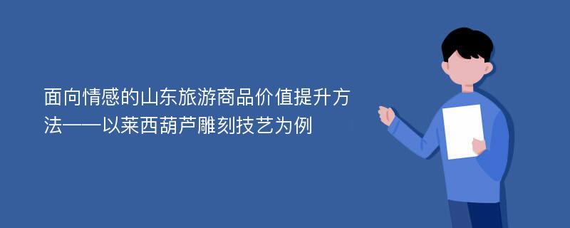 面向情感的山东旅游商品价值提升方法——以莱西葫芦雕刻技艺为例