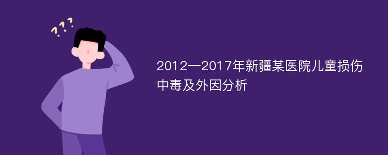 2012—2017年新疆某医院儿童损伤中毒及外因分析