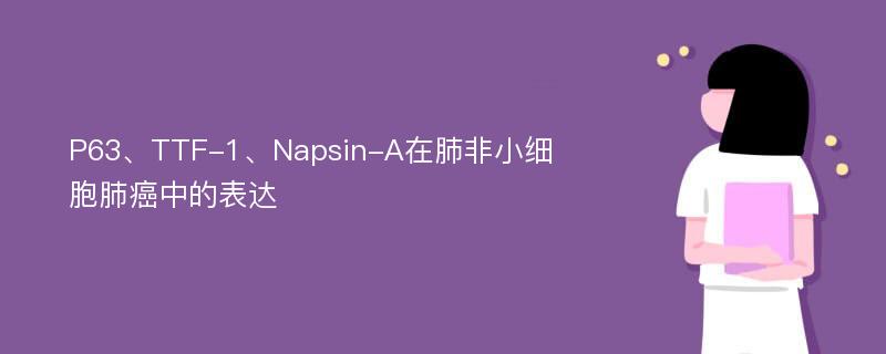 P63、TTF-1、Napsin-A在肺非小细胞肺癌中的表达