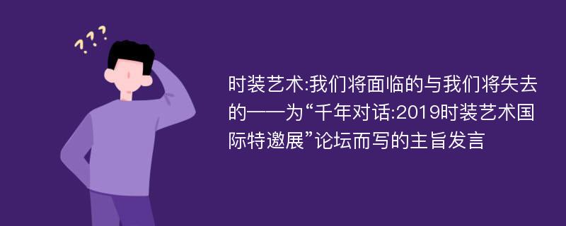 时装艺术:我们将面临的与我们将失去的——为“千年对话:2019时装艺术国际特邀展”论坛而写的主旨发言