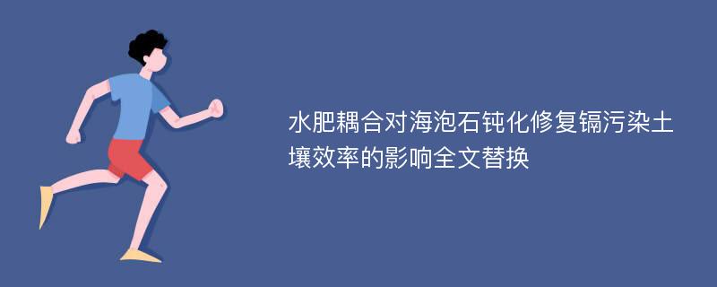 水肥耦合对海泡石钝化修复镉污染土壤效率的影响全文替换