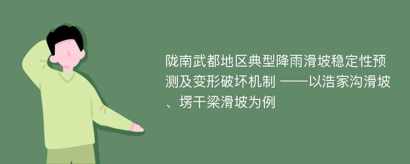 陇南武都地区典型降雨滑坡稳定性预测及变形破坏机制 ——以浩家沟滑坡、塄干梁滑坡为例