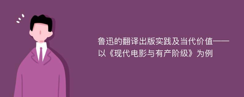 鲁迅的翻译出版实践及当代价值——以《现代电影与有产阶级》为例