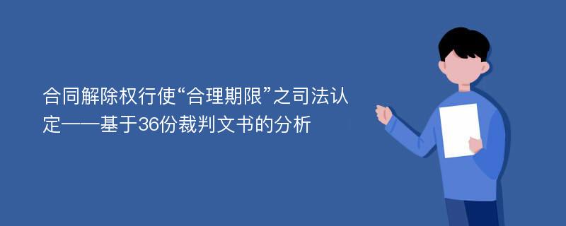 合同解除权行使“合理期限”之司法认定——基于36份裁判文书的分析