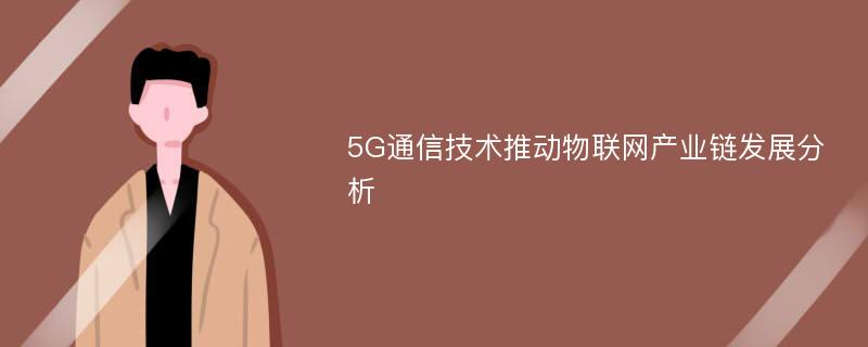 5G通信技术推动物联网产业链发展分析